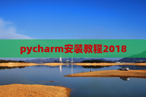 pycharm安装教程2018 pycharm安装教程2018